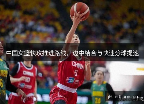 中国女篮快攻推进路线,边中结合与快速分球提速 中国女篮快攻推进路线,边中结合与快速分球提速
